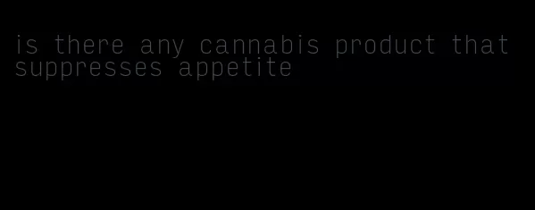 is there any cannabis product that suppresses appetite