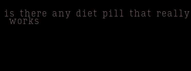 is there any diet pill that really works