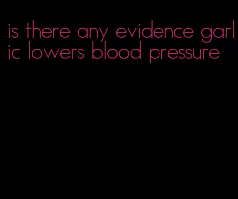 is there any evidence garlic lowers blood pressure