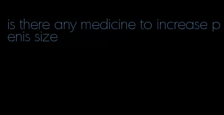 is there any medicine to increase penis size