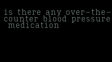 is there any over-the-counter blood pressure medication