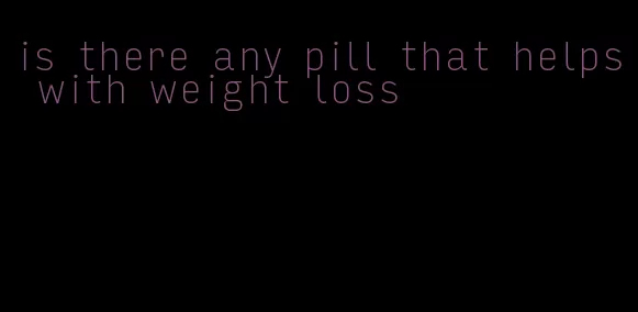 is there any pill that helps with weight loss