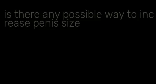 is there any possible way to increase penis size