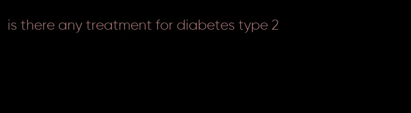 is there any treatment for diabetes type 2