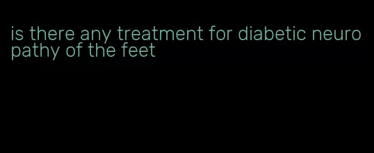 is there any treatment for diabetic neuropathy of the feet