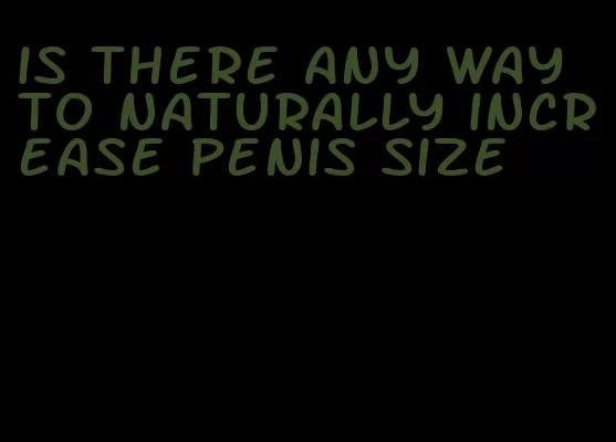 is there any way to naturally increase penis size