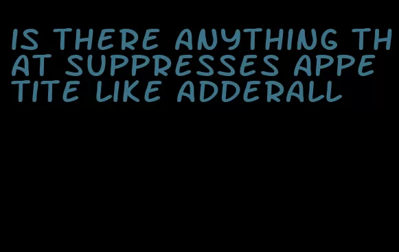 is there anything that suppresses appetite like adderall