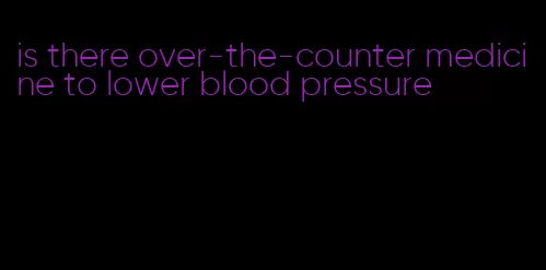 is there over-the-counter medicine to lower blood pressure