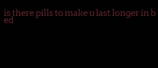 is there pills to make u last longer in bed