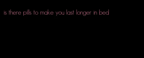 is there pills to make you last longer in bed