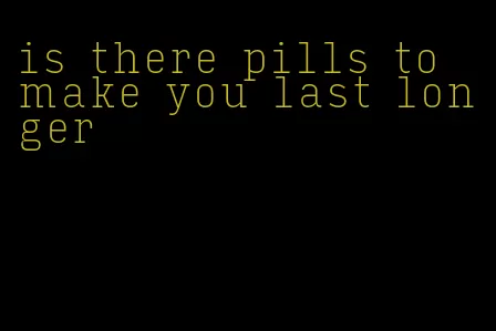 is there pills to make you last longer