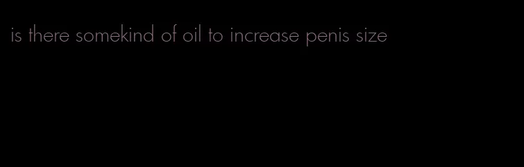 is there somekind of oil to increase penis size