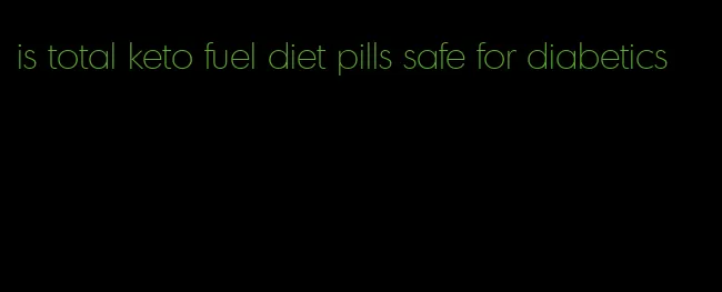 is total keto fuel diet pills safe for diabetics