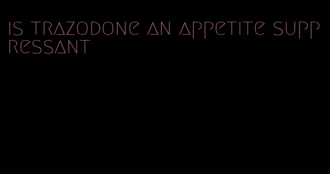 is trazodone an appetite suppressant