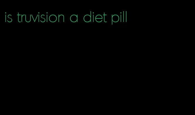 is truvision a diet pill