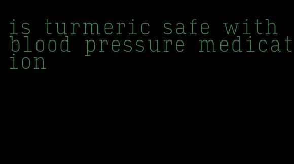 is turmeric safe with blood pressure medication