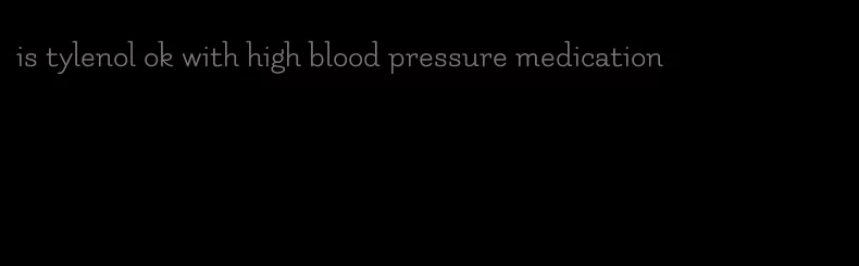 is tylenol ok with high blood pressure medication