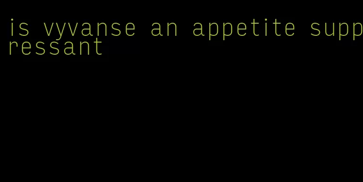 is vyvanse an appetite suppressant