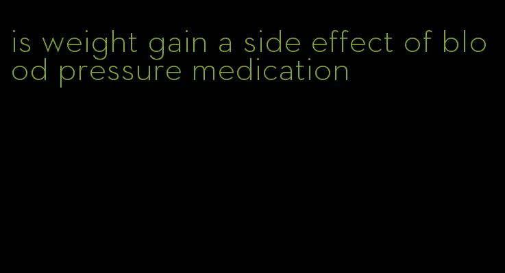 is weight gain a side effect of blood pressure medication