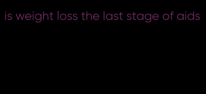 is weight loss the last stage of aids