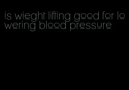 is wieght lifting good for lowering blood pressure