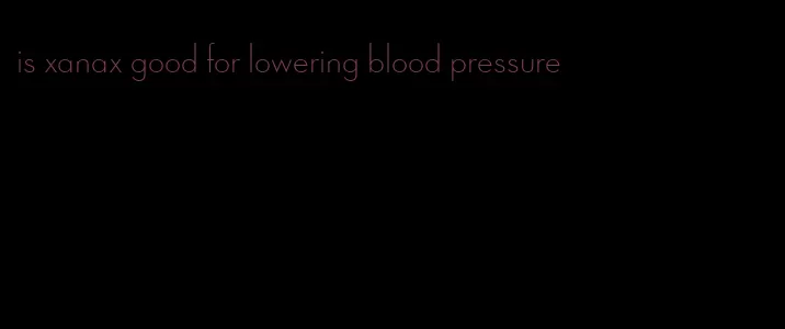 is xanax good for lowering blood pressure