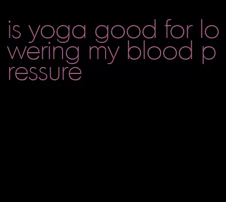 is yoga good for lowering my blood pressure