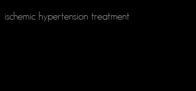 ischemic hypertension treatment