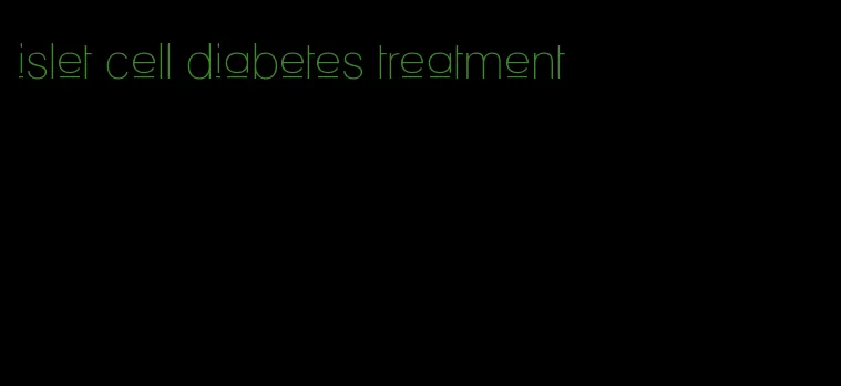 islet cell diabetes treatment