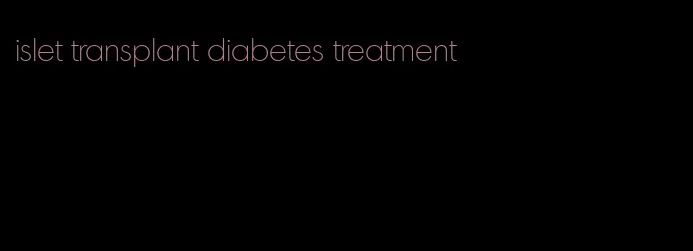 islet transplant diabetes treatment