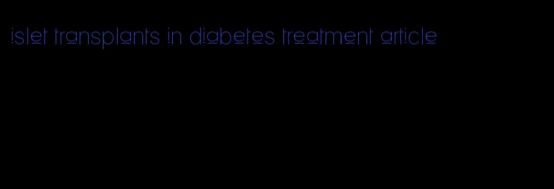 islet transplants in diabetes treatment article