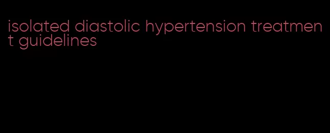 isolated diastolic hypertension treatment guidelines