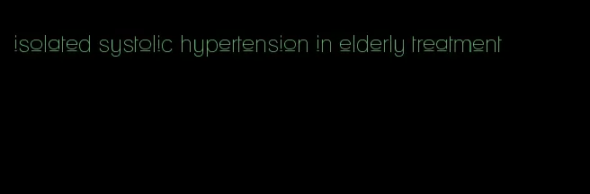 isolated systolic hypertension in elderly treatment