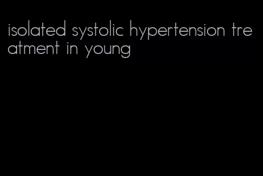 isolated systolic hypertension treatment in young