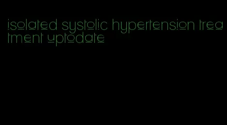 isolated systolic hypertension treatment uptodate