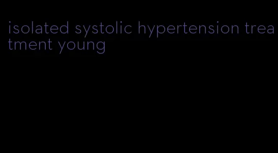 isolated systolic hypertension treatment young