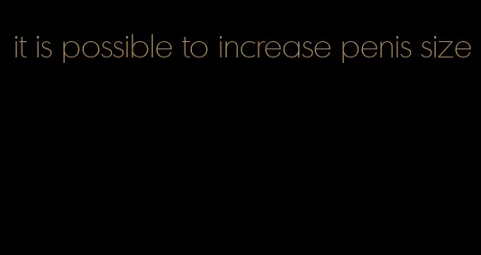 it is possible to increase penis size