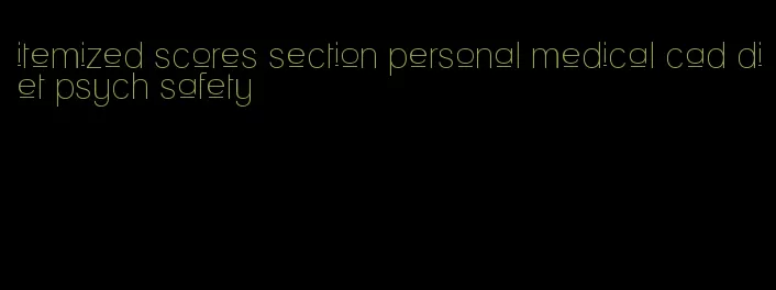 itemized scores section personal medical cad diet psych safety