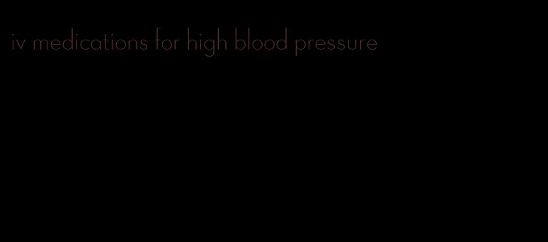 iv medications for high blood pressure