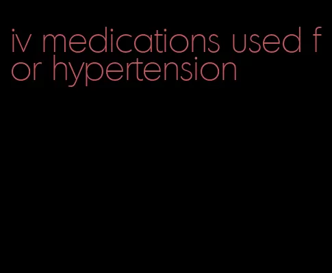 iv medications used for hypertension