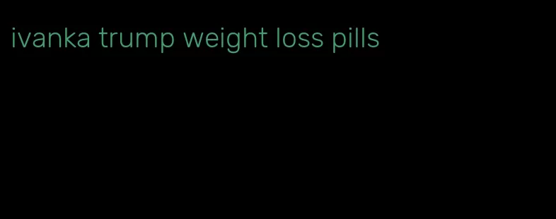 ivanka trump weight loss pills