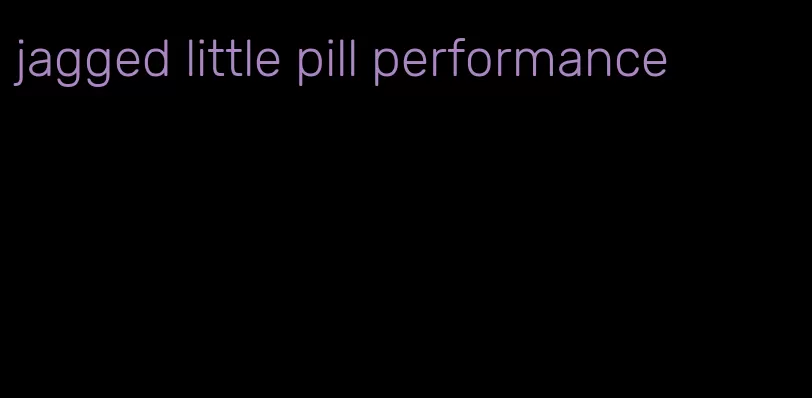 jagged little pill performance