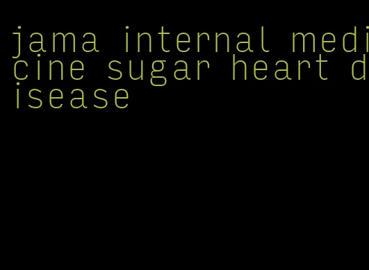 jama internal medicine sugar heart disease