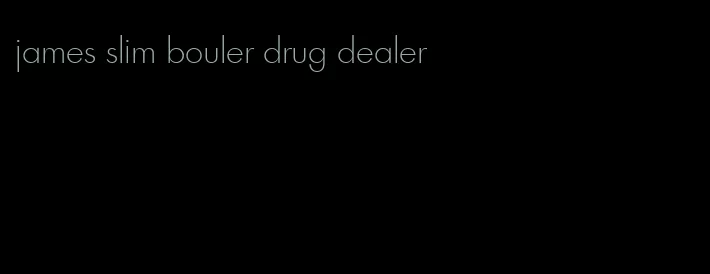 james slim bouler drug dealer