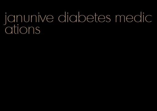 janunive diabetes medications