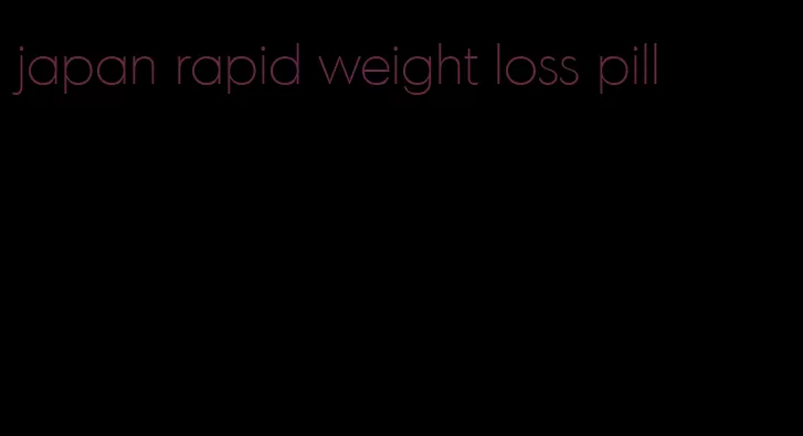 japan rapid weight loss pill