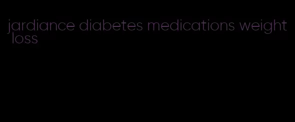 jardiance diabetes medications weight loss