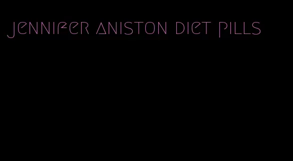 jennifer aniston diet pills