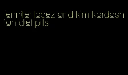 jennifer lopez and kim kardashian diet pills