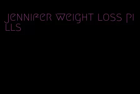 jennifer weight loss pills